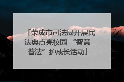 荣成市司法局开展民法典点亮校园 “智慧普法”护成长活动